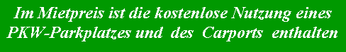Textfeld: Im Mietpreis ist die kostenlose Nutzung eines PKW-Parkplatzes und des Carports enthalten