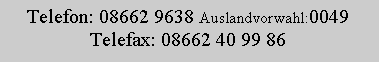 Textfeld: Telefon: 08662 9638 Auslandvorwahl:0049Telefax: 08662 40 99 86